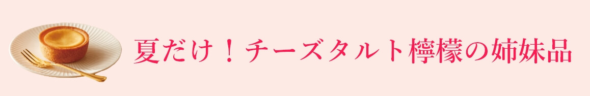 夏だけ!チーズタルトれもの姉妹品